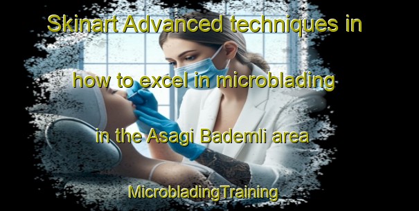 Skinart Advanced techniques in how to excel in microblading in the Asagi Bademli area | MicrobladingTraining | MicrobladingClasses | SkinartTraining-Turkey