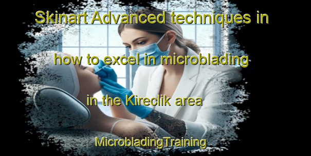 Skinart Advanced techniques in how to excel in microblading in the Kireclik area | MicrobladingTraining | MicrobladingClasses | SkinartTraining-Turkey