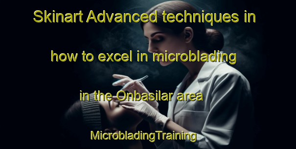 Skinart Advanced techniques in how to excel in microblading in the Onbasilar area | MicrobladingTraining | MicrobladingClasses | SkinartTraining-Turkey