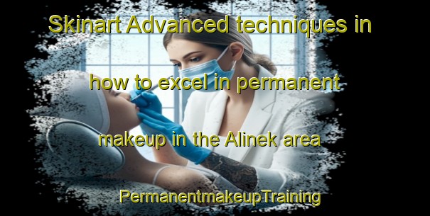 Skinart Advanced techniques in how to excel in permanent makeup in the Alinek area | PermanentmakeupTraining | PermanentmakeupClasses | SkinartTraining-Turkey