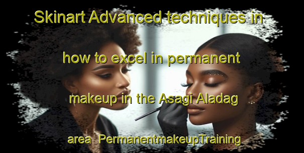 Skinart Advanced techniques in how to excel in permanent makeup in the Asagi Aladag area | PermanentmakeupTraining | PermanentmakeupClasses | SkinartTraining-Turkey