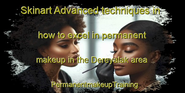 Skinart Advanced techniques in how to excel in permanent makeup in the Dereyalak area | PermanentmakeupTraining | PermanentmakeupClasses | SkinartTraining-Turkey