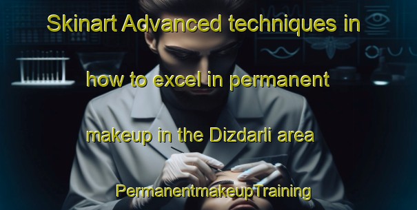 Skinart Advanced techniques in how to excel in permanent makeup in the Dizdarli area | PermanentmakeupTraining | PermanentmakeupClasses | SkinartTraining-Turkey