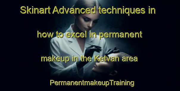 Skinart Advanced techniques in how to excel in permanent makeup in the Ketvan area | PermanentmakeupTraining | PermanentmakeupClasses | SkinartTraining-Turkey