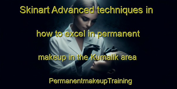 Skinart Advanced techniques in how to excel in permanent makeup in the Kumalik area | PermanentmakeupTraining | PermanentmakeupClasses | SkinartTraining-Turkey