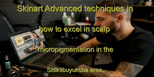 Skinart Advanced techniques in how to excel in scalp micropigmentation in the Sidiklibuyukoba area | SmpTraining | SmpClasses | SkinartTraining-Turkey