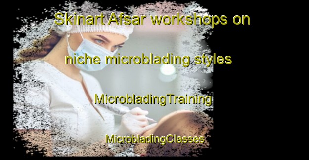 Skinart Afsar workshops on niche microblading styles | #MicrobladingTraining #MicrobladingClasses #SkinartTraining-Turkey