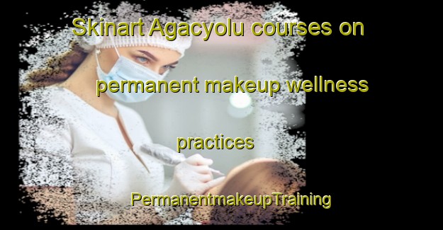 Skinart Agacyolu courses on permanent makeup wellness practices | #PermanentmakeupTraining #PermanentmakeupClasses #SkinartTraining-Turkey