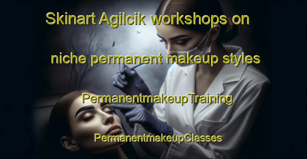 Skinart Agilcik workshops on niche permanent makeup styles | PermanentmakeupTraining | PermanentmakeupClasses | SkinartTraining-Turkey