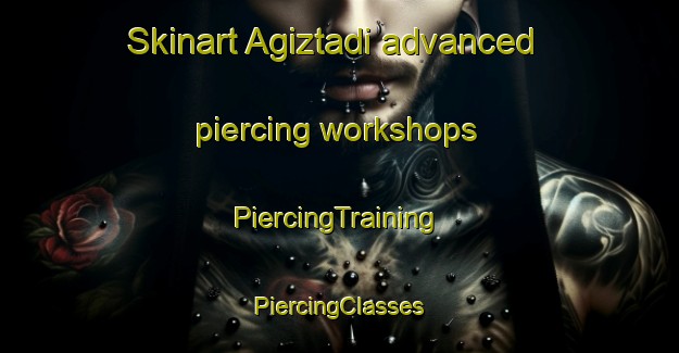 Skinart Agiztadi advanced piercing workshops | #PiercingTraining #PiercingClasses #SkinartTraining-Turkey