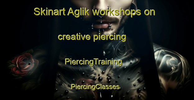 Skinart Aglik workshops on creative piercing | PiercingTraining | PiercingClasses | SkinartTraining-Turkey