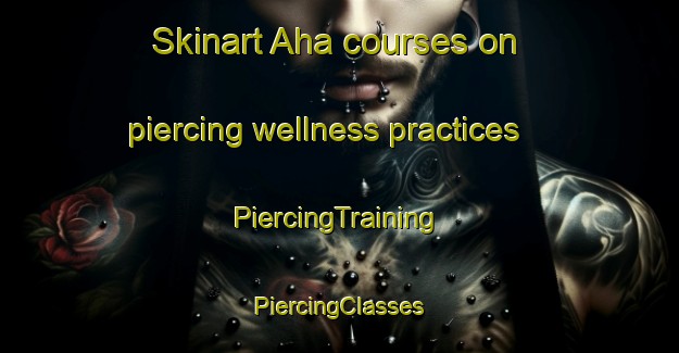 Skinart Aha courses on piercing wellness practices | #PiercingTraining #PiercingClasses #SkinartTraining-Turkey