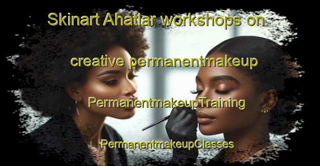 Skinart Ahatlar workshops on creative permanentmakeup | #PermanentmakeupTraining #PermanentmakeupClasses #SkinartTraining-Turkey