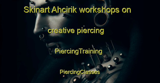 Skinart Ahcirik workshops on creative piercing | #PiercingTraining #PiercingClasses #SkinartTraining-Turkey