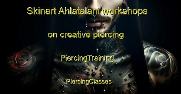 Skinart Ahlatalani workshops on creative piercing | PiercingTraining | PiercingClasses | SkinartTraining-Turkey