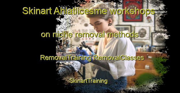 Skinart Ahlatlicesme workshops on niche removal methods | #RemovalTraining #RemovalClasses #SkinartTraining-Turkey