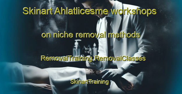 Skinart Ahlatlicesme workshops on niche removal methods | #RemovalTraining #RemovalClasses #SkinartTraining-Turkey