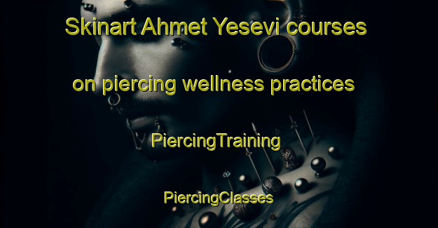 Skinart Ahmet Yesevi courses on piercing wellness practices | #PiercingTraining #PiercingClasses #SkinartTraining-Turkey