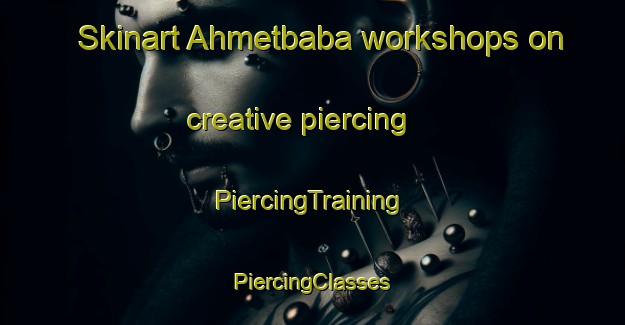 Skinart Ahmetbaba workshops on creative piercing | #PiercingTraining #PiercingClasses #SkinartTraining-Turkey