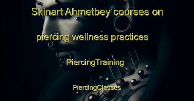 Skinart Ahmetbey courses on piercing wellness practices | #PiercingTraining #PiercingClasses #SkinartTraining-Turkey