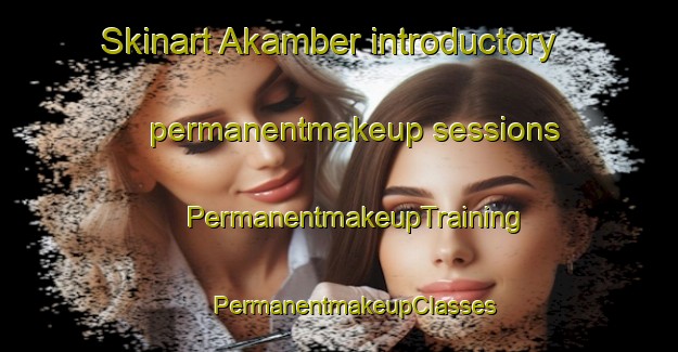 Skinart Akamber introductory permanentmakeup sessions | #PermanentmakeupTraining #PermanentmakeupClasses #SkinartTraining-Turkey