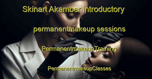 Skinart Akamber introductory permanentmakeup sessions | #PermanentmakeupTraining #PermanentmakeupClasses #SkinartTraining-Turkey