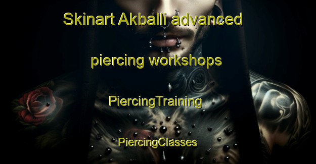 Skinart Akballi advanced piercing workshops | #PiercingTraining #PiercingClasses #SkinartTraining-Turkey