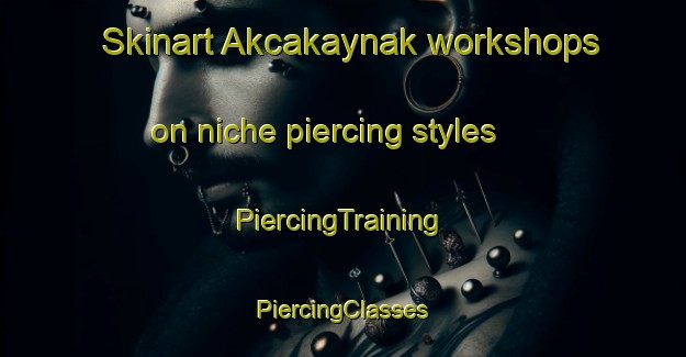 Skinart Akcakaynak workshops on niche piercing styles | #PiercingTraining #PiercingClasses #SkinartTraining-Turkey