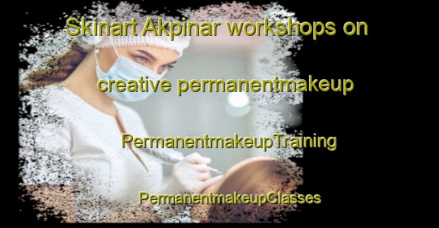 Skinart Akpinar workshops on creative permanentmakeup | #PermanentmakeupTraining #PermanentmakeupClasses #SkinartTraining-Turkey