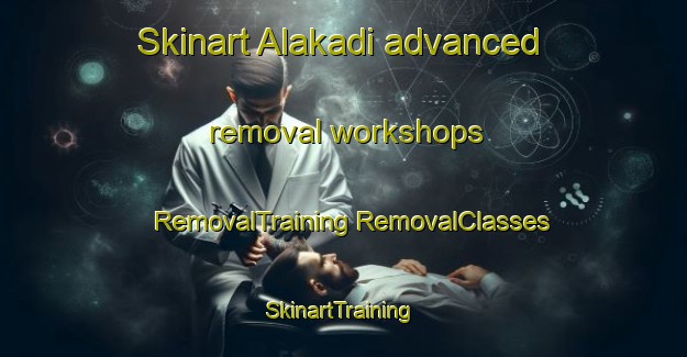 Skinart Alakadi advanced removal workshops | #RemovalTraining #RemovalClasses #SkinartTraining-Turkey