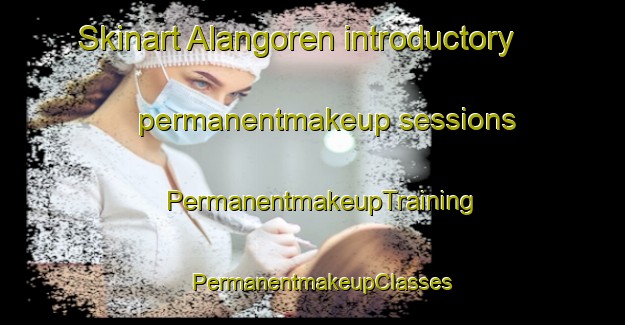 Skinart Alangoren introductory permanentmakeup sessions | PermanentmakeupTraining | PermanentmakeupClasses | SkinartTraining-Turkey