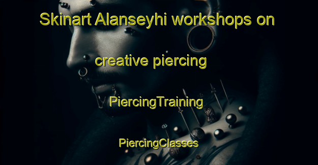 Skinart Alanseyhi workshops on creative piercing | #PiercingTraining #PiercingClasses #SkinartTraining-Turkey