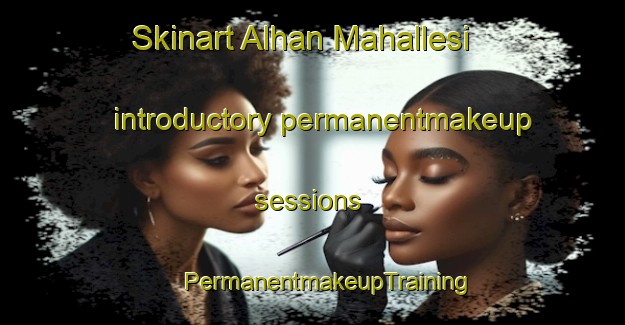 Skinart Alhan Mahallesi introductory permanentmakeup sessions | #PermanentmakeupTraining #PermanentmakeupClasses #SkinartTraining-Turkey