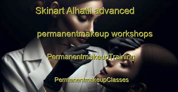 Skinart Alhatli advanced permanentmakeup workshops | PermanentmakeupTraining | PermanentmakeupClasses | SkinartTraining-Turkey