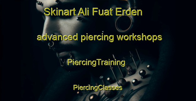 Skinart Ali Fuat Erden advanced piercing workshops | #PiercingTraining #PiercingClasses #SkinartTraining-Turkey