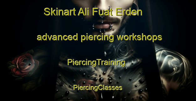 Skinart Ali Fuat Erden advanced piercing workshops | #PiercingTraining #PiercingClasses #SkinartTraining-Turkey