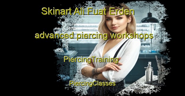 Skinart Ali Fuat Erden advanced piercing workshops | #PiercingTraining #PiercingClasses #SkinartTraining-Turkey