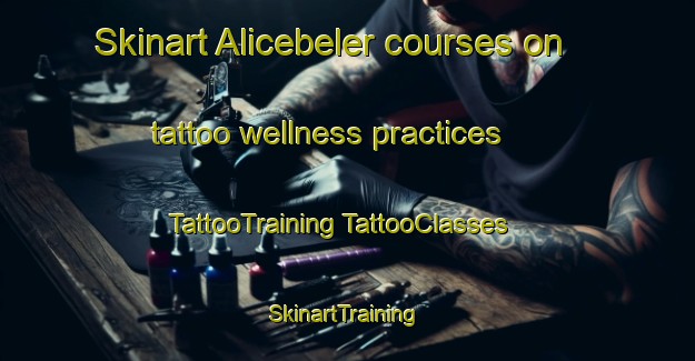 Skinart Alicebeler courses on tattoo wellness practices | #TattooTraining #TattooClasses #SkinartTraining-Turkey