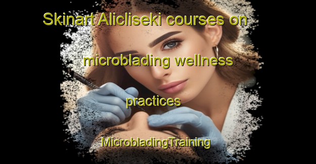 Skinart Alicliseki courses on microblading wellness practices | #MicrobladingTraining #MicrobladingClasses #SkinartTraining-Turkey