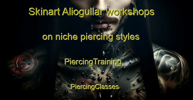 Skinart Aliogullar workshops on niche piercing styles | PiercingTraining | PiercingClasses | SkinartTraining-Turkey