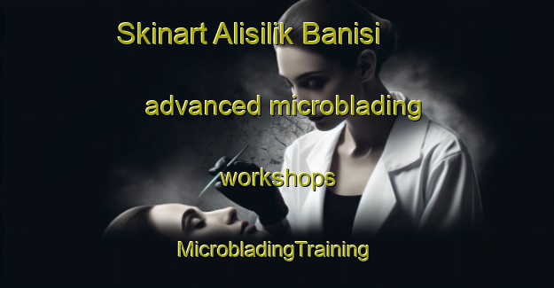 Skinart Alisilik Banisi advanced microblading workshops | #MicrobladingTraining #MicrobladingClasses #SkinartTraining-Turkey