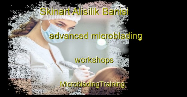 Skinart Alisilik Banisi advanced microblading workshops | #MicrobladingTraining #MicrobladingClasses #SkinartTraining-Turkey