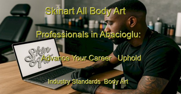 Skinart All Body Art Professionals in Abacioglu: Advance Your Career - Uphold Industry Standards | Body Art Qualification Authority | BAQA-Turkey