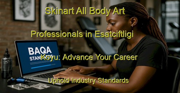 Skinart All Body Art Professionals in Esatciftligi Koyu: Advance Your Career - Uphold Industry Standards | Body Art Qualification Authority | BAQA-Turkey