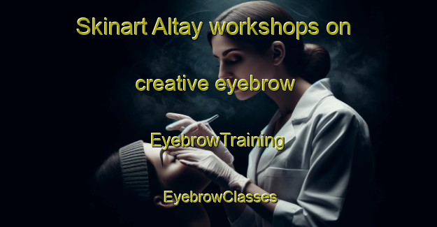 Skinart Altay workshops on creative eyebrow | EyebrowTraining | EyebrowClasses | SkinartTraining-Turkey