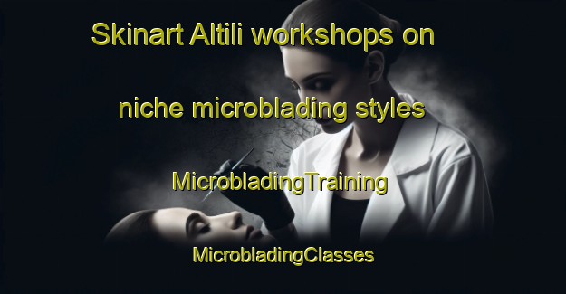 Skinart Altili workshops on niche microblading styles | #MicrobladingTraining #MicrobladingClasses #SkinartTraining-Turkey