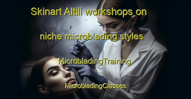 Skinart Altili workshops on niche microblading styles | #MicrobladingTraining #MicrobladingClasses #SkinartTraining-Turkey