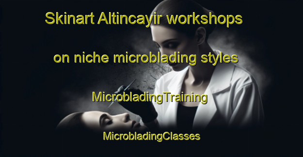 Skinart Altincayir workshops on niche microblading styles | #MicrobladingTraining #MicrobladingClasses #SkinartTraining-Turkey