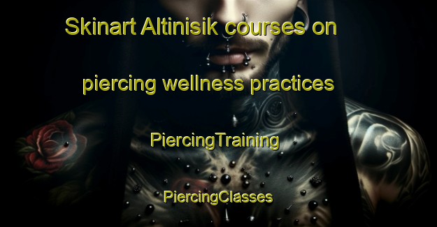 Skinart Altinisik courses on piercing wellness practices | #PiercingTraining #PiercingClasses #SkinartTraining-Turkey