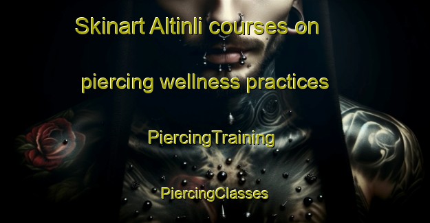 Skinart Altinli courses on piercing wellness practices | #PiercingTraining #PiercingClasses #SkinartTraining-Turkey